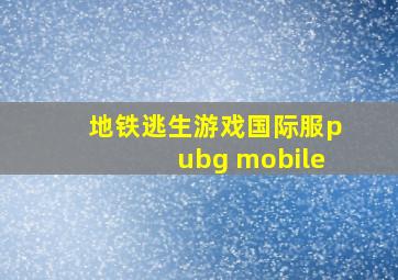 地铁逃生游戏国际服pubg mobile